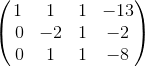 \begin{pmatrix}1&1&1&-13\\ \:0&-2&1&-2\\ \:0&1&1&-8\end{pmatrix}