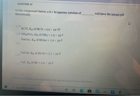 QUESTION 12 of the compounds below, a 0.1 M aqueous solution of theoretically. will have the lowest pH OA KCN, Ka of HCN = 4.