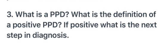 3. What is a PPD? What is the definition of a positive PPD? If positive what is the next step in diagnosis.