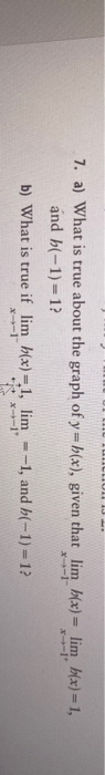 7. a) What is true about the graph of y = 5(x), given that lim h(x) = lim h(x) = 1, and h(-1)=12 b) What is true if lim h(x)