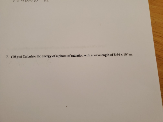 12 7. (10 pts) Calculate the energy of a photo of radiation with a wavelength of 8.64 x 10 m.