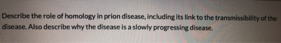 Describe the role of homology in prion disease, including its link to the transmissibility of the disease. Also describe why