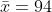 \bar{x}=94
