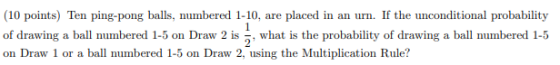 (10 points) Ten ping-pong balls, numbered 1-10, are placed in an urn. If the unconditional probability of drawing a ball numb