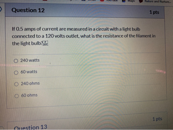 Maps Nature and Nurture... Question 12 1 pts If 0.5 amps of current are measured in a circuit with a light bulb connected to