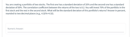 You are creating a portfolio of two stocks. The first one has a standard deviation of 20% and the second one has a standard d