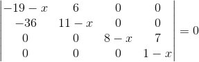 \begin{vmatrix} -19-x & 6 & 0 & 0\\ -36 & 11-x & 0 & 0\\ 0 & 0 & 8-x & 7\\ 0 & 0 & 0 & 1-x \end{vmatrix}=0