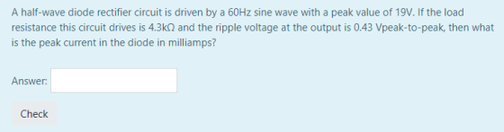 A half-wave diode rectifier circuit is driven by a 60Hz sine wave with a peak value of 19V. If the load resistance this circu