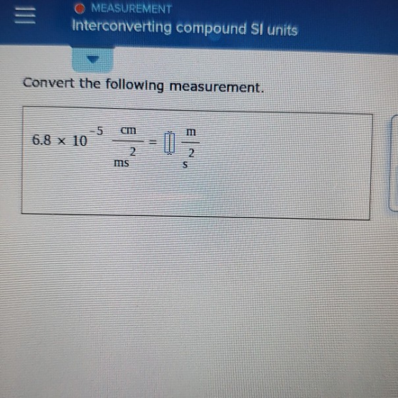 O MEASUREMENT Interconverting compound si units Convert the following measurement. 6.8 x 105 6.8 x 10 % cm - 0 ?