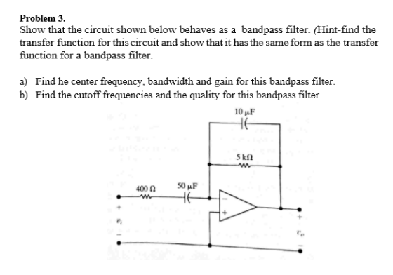 Problem 3. Show that the circuit shown below behaves as a bandpass filter. (Hint-find the transfer function for this circuit