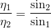 \frac{\eta _{1} }{\eta _{2}}=\frac{\sin _{2}}{\sin _{1}}