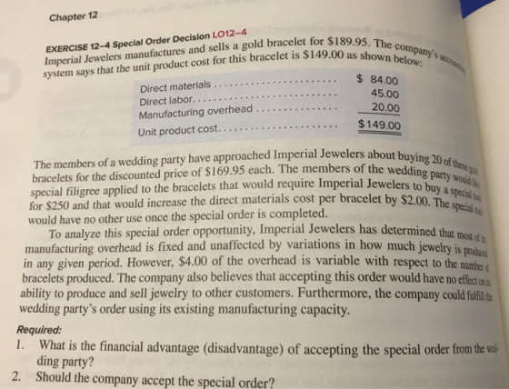 Chapter 12 EXERCISE 12-4 Special Order Decision LO12-4 Imperial Jewelers manufactures and sells a gold bracelet for $189 syst