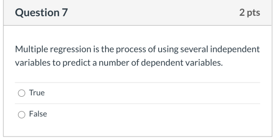 Question 7 2 pts Multiple regression is the process of using several independent variables to predict a number of dependent v