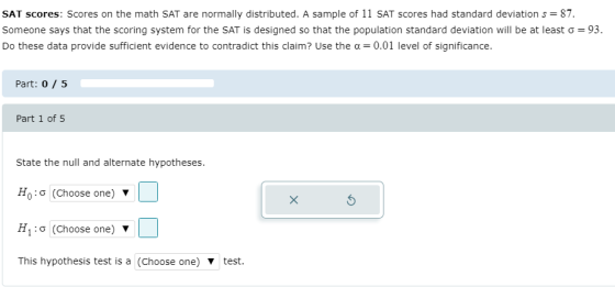 SAT scores: Scores on the math SAT are normally distributed. A sample of 11 SAT scores had standard deviation s = 87. Someone