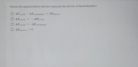 Choose the equation below that best represents the first law of thermodynamics Eystem AE surroundings = AE. Esystem оооо ΔΕ,γ