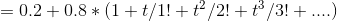 = 0.2 +0.8*(1+t/1!+t/2!+ t/3! + ....)