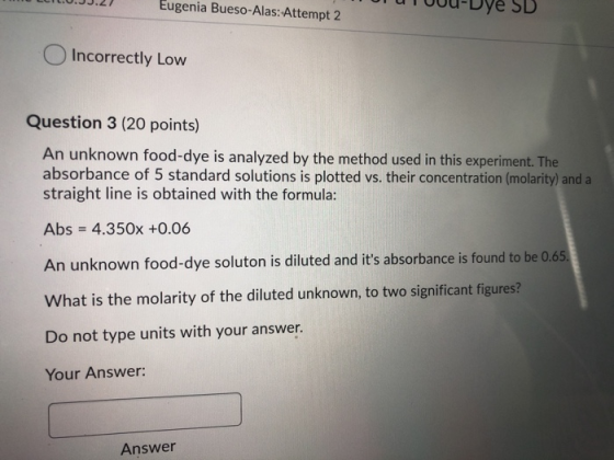 LEILU.23.27 Eugenia Bueso-Alas: Attempt 2 UUTUUU-Dye SD Incorrectly Low Question 3 (20 points) An unknown food-dye is analyze