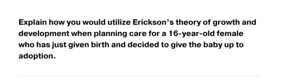 Explain how you would utilize Ericksons theory of growth and development when planning care for a 16-year-old female who has