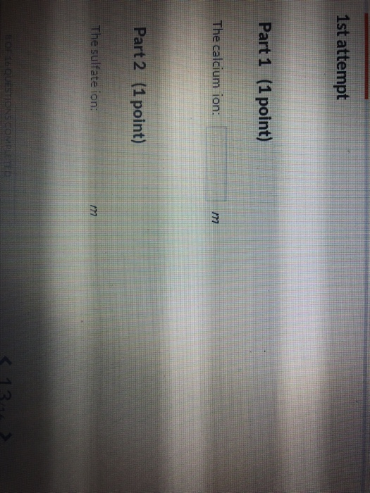 1st attempt Part 1 (1 point) The calcium ion: /m Part 2 (1 point) e sulfate ion: