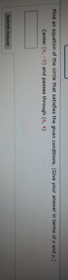 Find an equation of the circle that satisfies the given conditions. (Give your answer in terms of x and y.) Center (4, -5) an