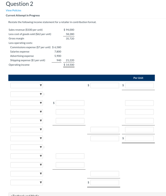 Question 2 View Policies Current Attempt in Progress Restate the following income statement for a retailer in contribution fo