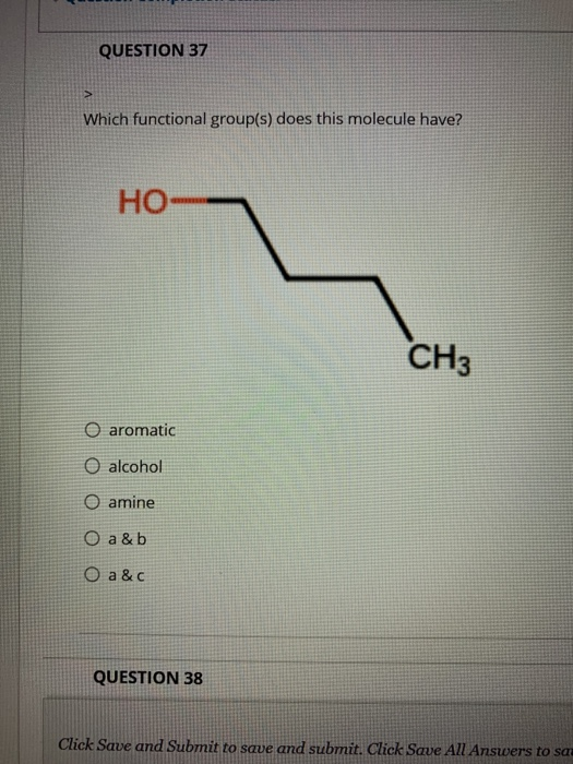 QUESTION 37 > Which functional group(s) does this molecule have? HO CH3 O aromatic O alcohol amine O a & b O a &c QUESTION 38