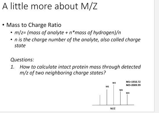 A little more about M/Z • Mass to Charge Ratio • m/z= (mass of analyte + n*mass of hydrogen)/n • n is the charge number of th