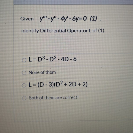 Given y- y - 4y-6y=0 (1) , identify Differential Operator Lof (1). o L = D3 - D2 - 4D - 6 O None of them o L = (D - 3)(D