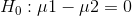 Ho :μι – μ2 = 0