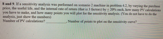 8 and 9. If a sensitivity analysis was performed on scenario 2 machine in problem 4.2, by varying the purchase price, the use