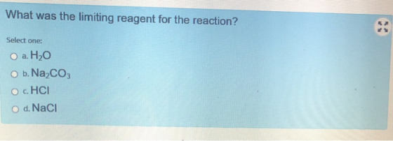What was the limiting reagent for the reaction? Select one: O a. H2O O b. Na2CO3 Ос. НСІ O d. Naci