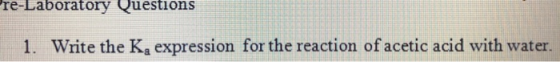re-Laboratory Questions Write the K, expression for the reaction of acetic acid with water.
