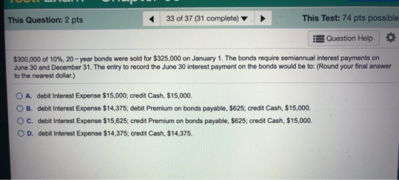 This Test: 74 pts possible 33 of 37 (31 complete) This Question: 2 pts Question Help $300,000 of 10%, 20- year bonds were sol