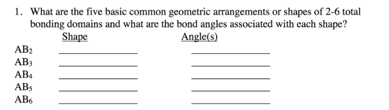 1. What are the five basic common geometric arrangements or shapes of 2-6 total bonding domains and what are the bond angles associated with each shape? Shape Angle(s) AB2 AB: AB4 AB5