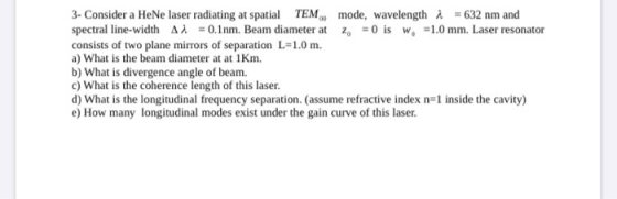 3- Consider a HeNe laser radiating at spatial TEM mode, wavelength à = 632 nm and spectral line-width AA = 0.1nm. Beam diamet