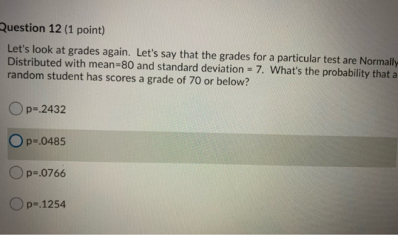 Question 12 (1 point) Lets look at grades again. Lets say that the grades for a particular test are Normally- Distributed w