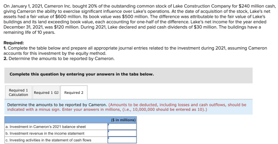 On January 1, 2021, Cameron Inc. bought 20% of the outstanding common stock of Lake Construction Company for $240 million cas