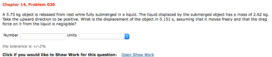 Chapter 14, Problem 030 A 5.75 kg object is released from rest while fully submerged in a liquid. The liquid displaced by the