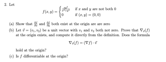 2. Let if r and y are not both 0 f(x, y) = 0 if (x, y) = (0,0) (a) Show that and we both exist at the origin are are zero (b)