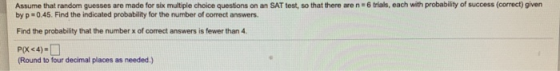 Assume that random guesses are made for six multiple choice questions on an SAT test, so that there are n 6 trials, each with