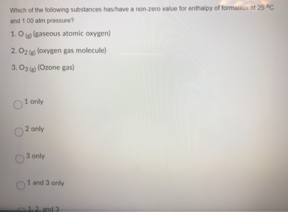 Which of the following substances has/have a non-zero value for enthalpy of formation at 25 °C and 1.00 atm pressure? 1. O (g