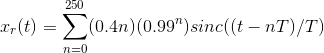 x_r(t)=\sum_{n=0}^{250}(0.4n)(0.99^{n})sinc((t-nT)/T)