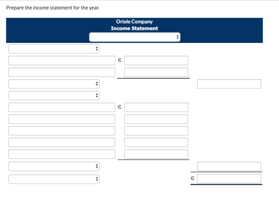 Prepare the income statement for the year. Oriole Company Income Statement