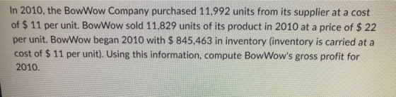 In 2010, the BowWow Company purchased 11,992 units from its supplier at a cost of $ 11 per unit. BowWow sold 11,829 units of