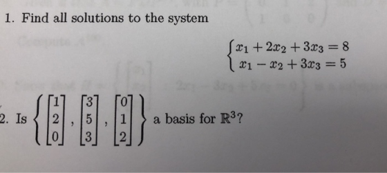 1. Find all solutions to the system x1 + 2x2 + 3x3 = 8 1 x1 - x2 + 3x3 = 5 =>{801_ ) but ke 2. Is a basis for R3? 13 12