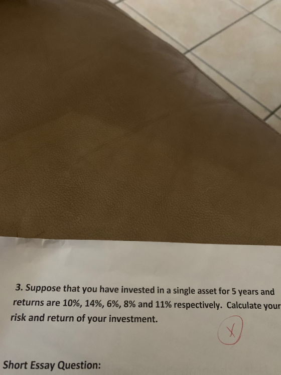 3. Suppose that you have invested in a single asset for 5 years and returns are 10%, 14%, 6%, 8% and 11% respectively. Calcul