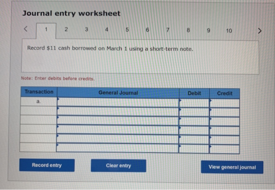 Journal entry worksheet 2 3 8 9 10 > Record $11 cash borrowed on March 1 using a short-term note. Note: Enter debits before c