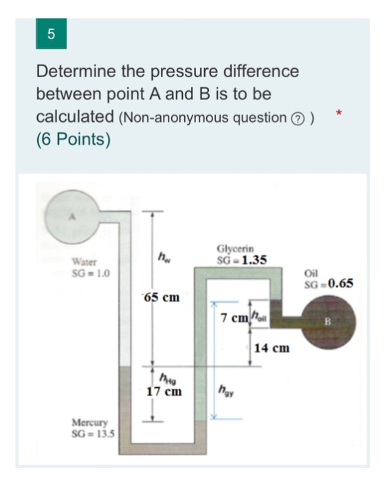 5 Determine the pressure difference between point A and B is to be calculated (Non-anonymous question ) (6 Points) * h, Glyce