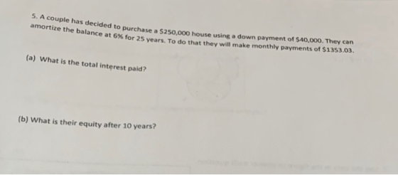 5. A couple has decided to purchase a $250,000 house welded to purchase a $250,000 house using a down payment of $40,000. The