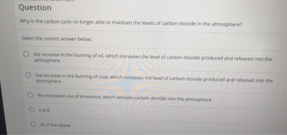 Question Why is the carbon cycle no longer able to maintain the levels of carbon dioxide in the atmosphere? Select the correc